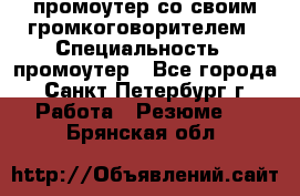 промоутер со своим громкоговорителем › Специальность ­ промоутер - Все города, Санкт-Петербург г. Работа » Резюме   . Брянская обл.